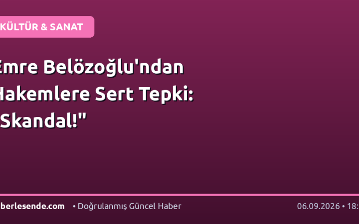 Emre Belözoğlu'ndan Hakemlere Sert Tepki: "Skandal!"