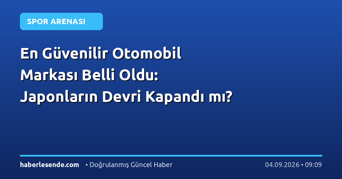 En Güvenilir Otomobil Markası Belli Oldu: Japonların Devri Kapandı mı?