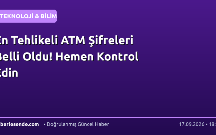 En Tehlikeli ATM Şifreleri Belli Oldu! Hemen Kontrol Edin