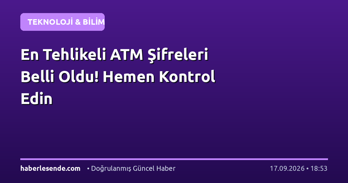 En Tehlikeli ATM Şifreleri Belli Oldu! Hemen Kontrol Edin