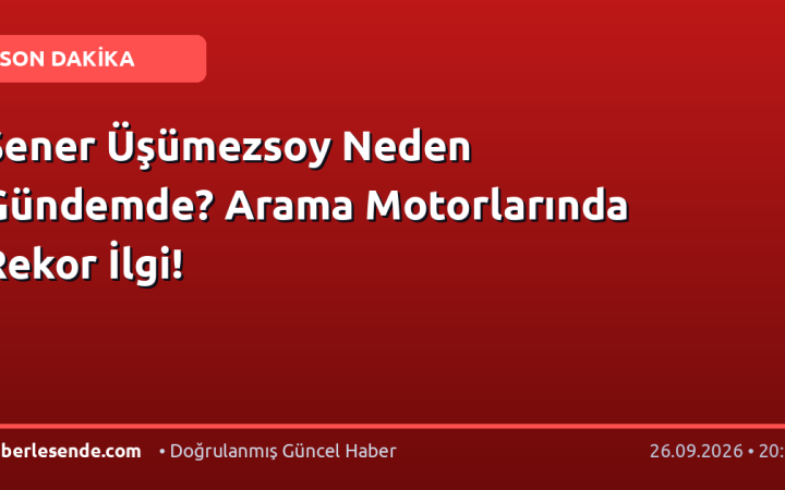 Şener Üşümezsoy Neden Gündemde? Arama Motorlarında Rekor İlgi!