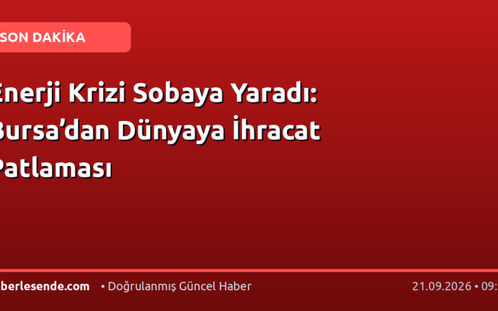 Enerji Krizi Sobaya Yaradı: Bursa’dan Dünyaya İhracat Patlaması