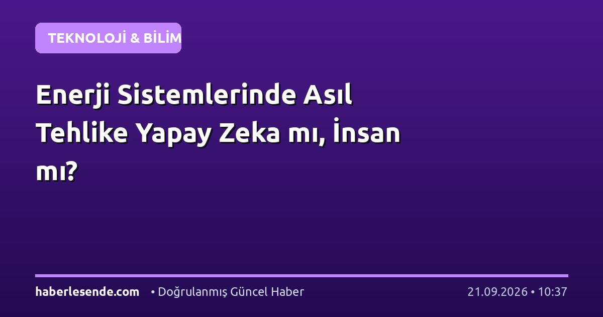 Enerji Sistemlerinde Asıl Tehlike Yapay Zeka mı, İnsan mı?
