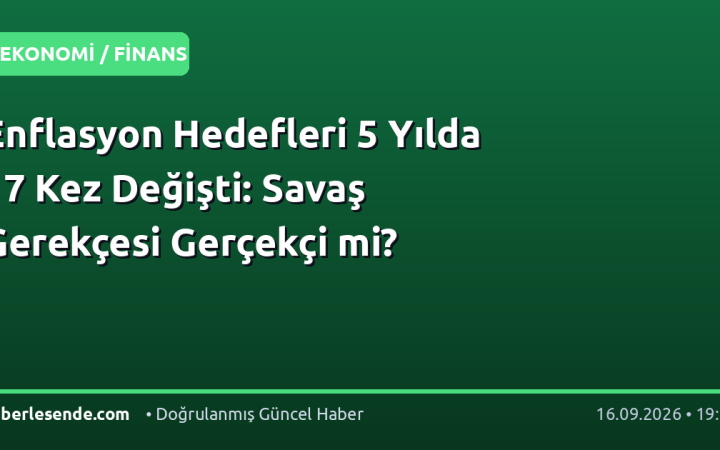 Enflasyon Hedefleri 5 Yılda 17 Kez Değişti: Savaş Gerekçesi Gerçekçi mi?