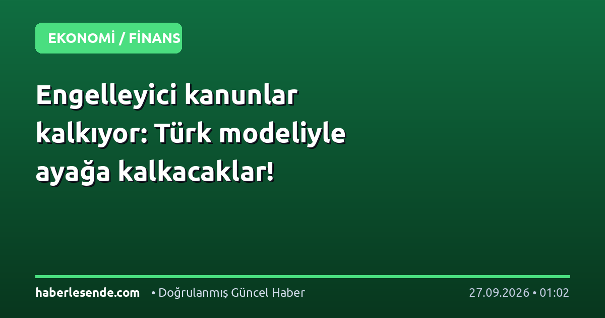 Engelleyici kanunlar kalkıyor: Türk modeliyle ayağa kalkacaklar!