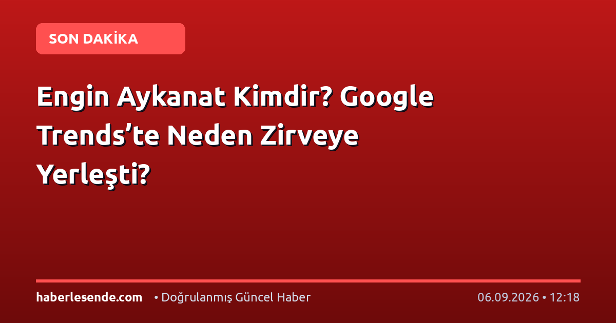 Engin Aykanat Kimdir? Google Trends’te Neden Zirveye Yerleşti?