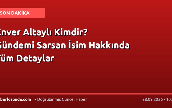 Enver Altaylı Kimdir? Gündemi Sarsan İsim Hakkında Tüm Detaylar