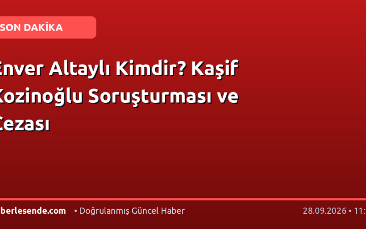 Enver Altaylı Kimdir? Kaşif Kozinoğlu Soruşturması ve Cezası