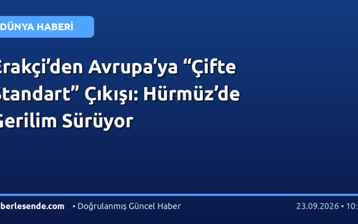 Erakçi’den Avrupa’ya “Çifte Standart” Çıkışı: Hürmüz’de Gerilim Sürüyor