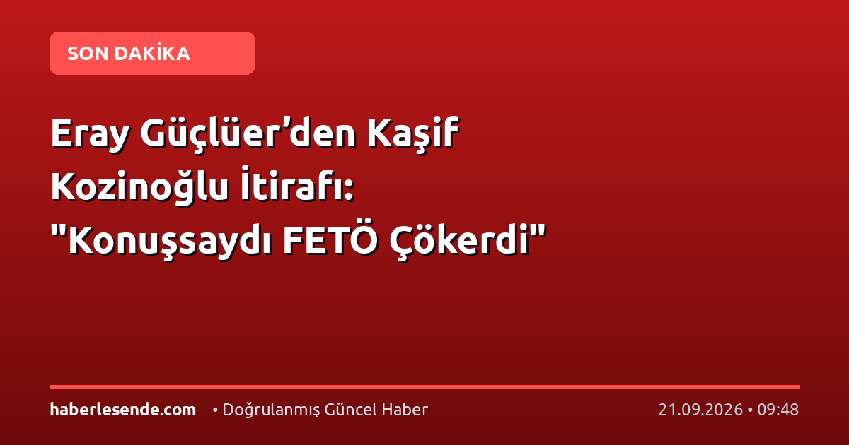 Eray Güçlüer’den Kaşif Kozinoğlu İtirafı: "Konuşsaydı FETÖ Çökerdi"