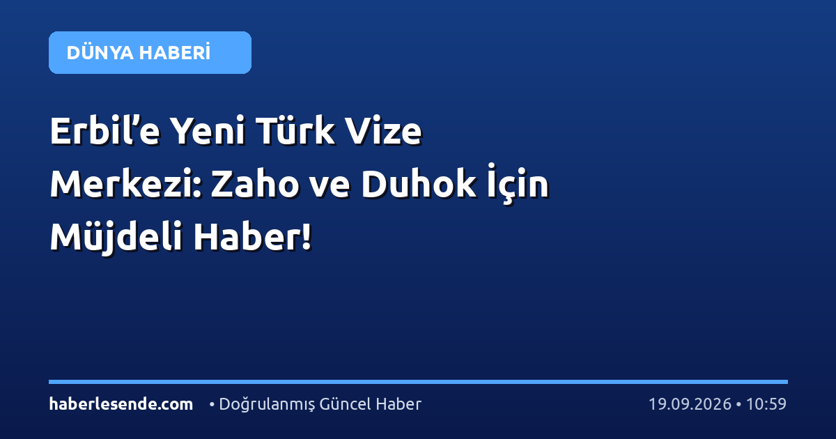 Erbil’e Yeni Türk Vize Merkezi: Zaho ve Duhok İçin Müjdeli Haber!