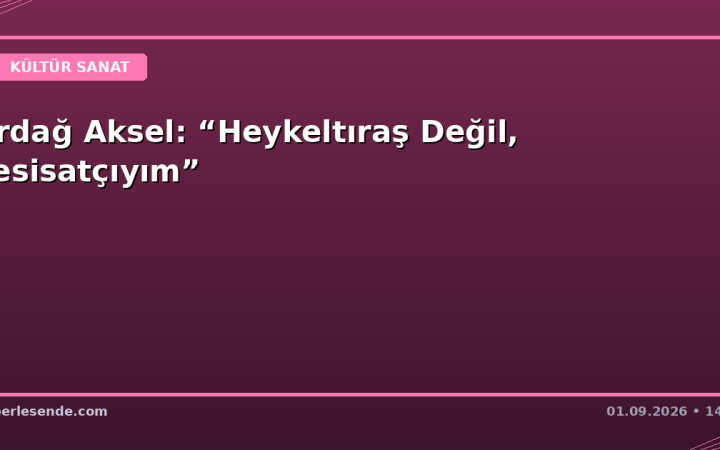 Erdağ Aksel: “Heykeltıraş Değil, Tesisatçıyım”