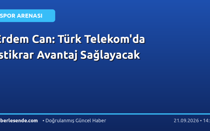 Erdem Can: Türk Telekom'da İstikrar Avantaj Sağlayacak