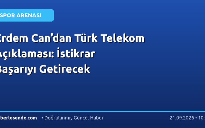 Erdem Can’dan Türk Telekom Açıklaması: İstikrar Başarıyı Getirecek