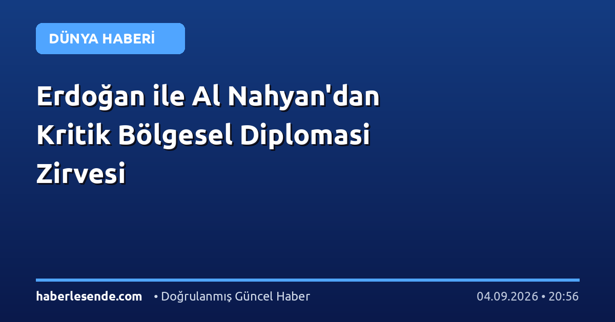 Erdoğan ile Al Nahyan'dan Kritik Bölgesel Diplomasi Zirvesi