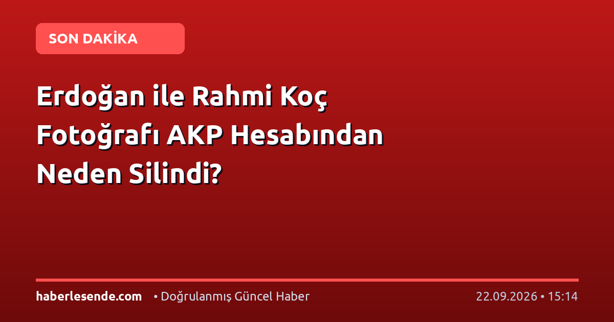 Erdoğan ile Rahmi Koç Fotoğrafı AKP Hesabından Neden Silindi?