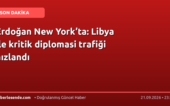 Erdoğan New York’ta: Libya ile kritik diplomasi trafiği hızlandı