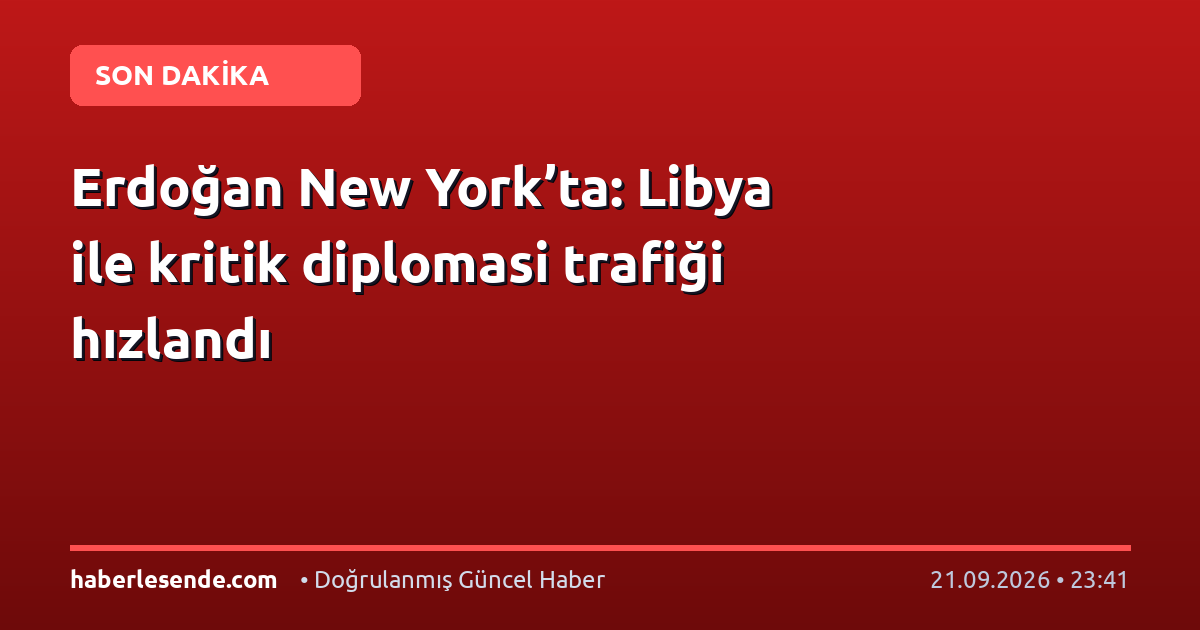 Erdoğan New York’ta: Libya ile kritik diplomasi trafiği hızlandı