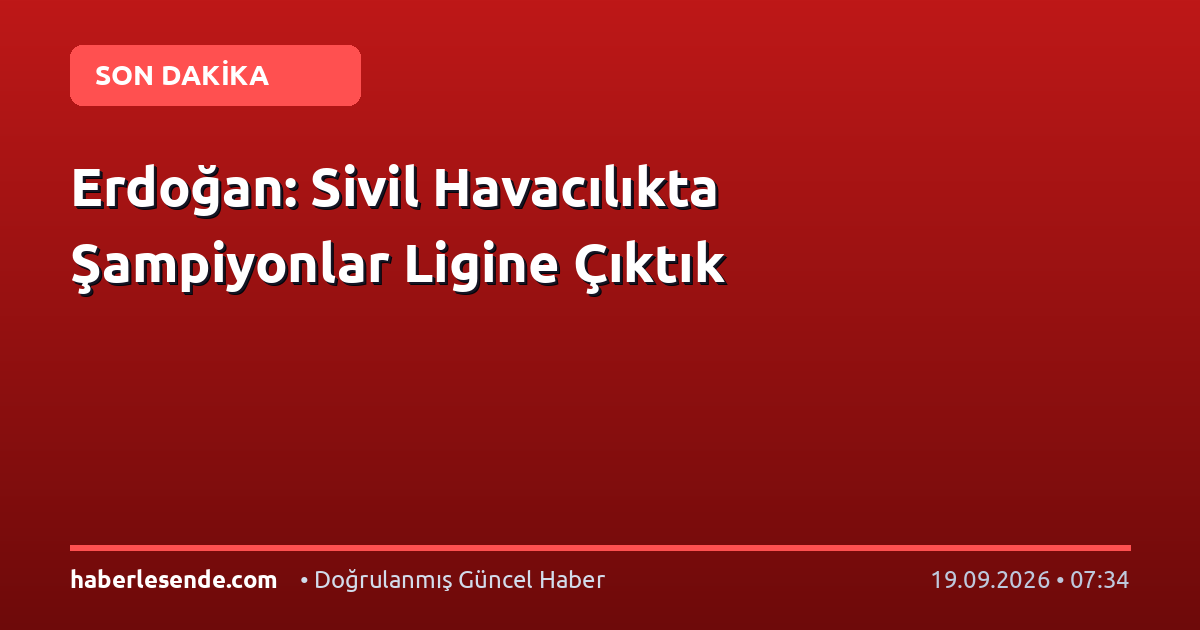Erdoğan: Sivil Havacılıkta Şampiyonlar Ligine Çıktık