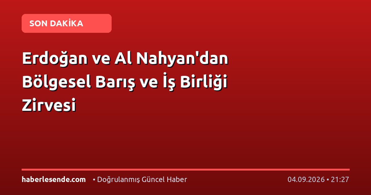 Erdoğan ve Al Nahyan'dan Bölgesel Barış ve İş Birliği Zirvesi