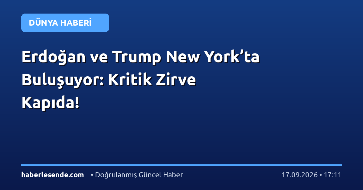 Erdoğan ve Trump New York’ta Buluşuyor: Kritik Zirve Kapıda!