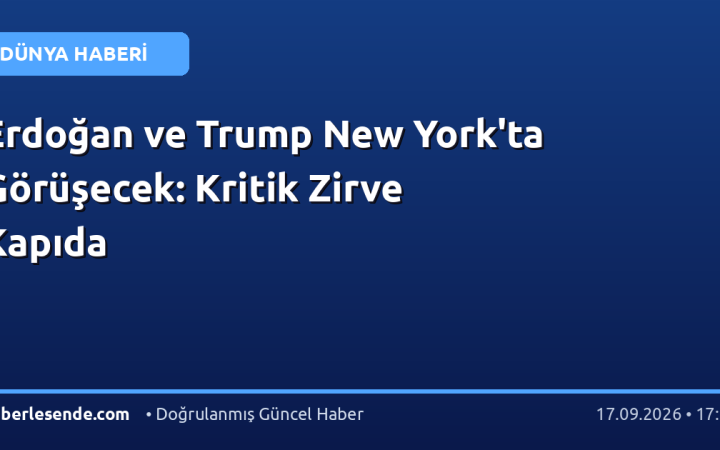 Erdoğan ve Trump New York'ta Görüşecek: Kritik Zirve Kapıda