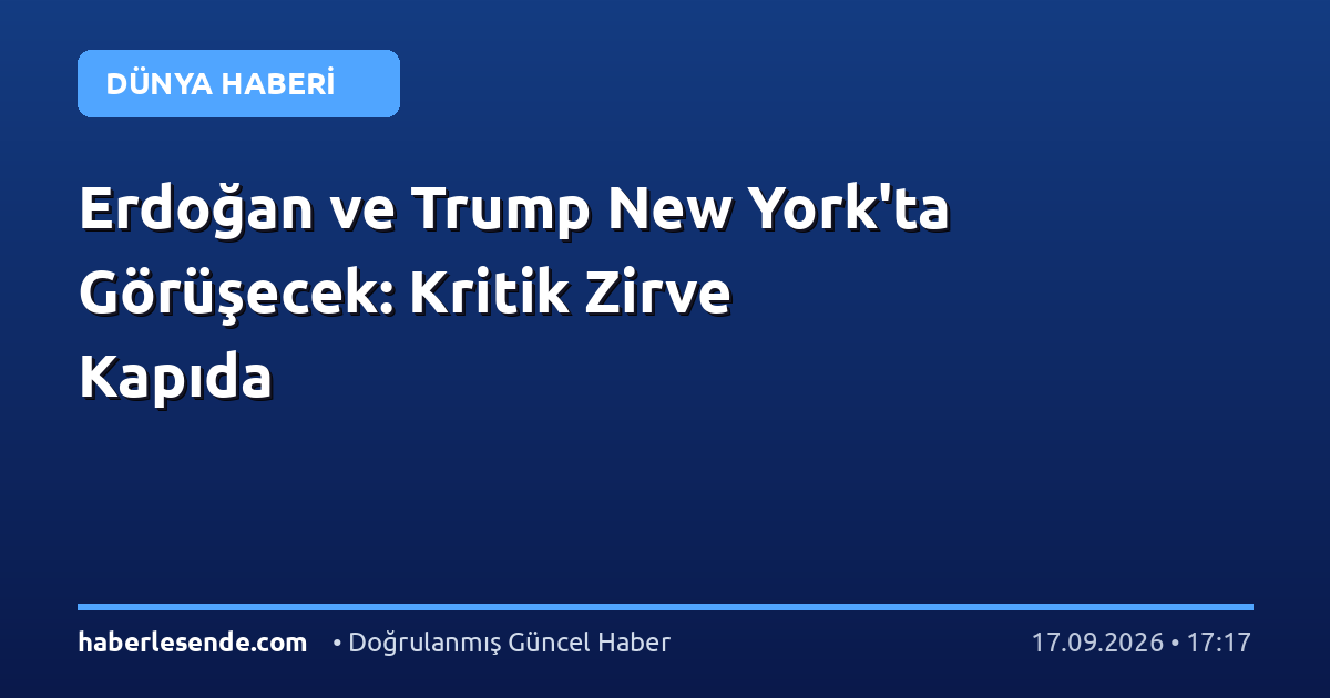 Erdoğan ve Trump New York'ta Görüşecek: Kritik Zirve Kapıda