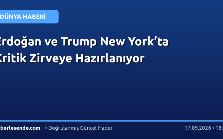 Erdoğan ve Trump New York’ta Kritik Zirveye Hazırlanıyor
