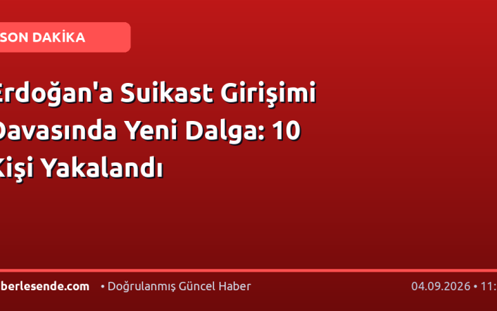 Erdoğan'a Suikast Girişimi Davasında Yeni Dalga: 10 Kişi Yakalandı