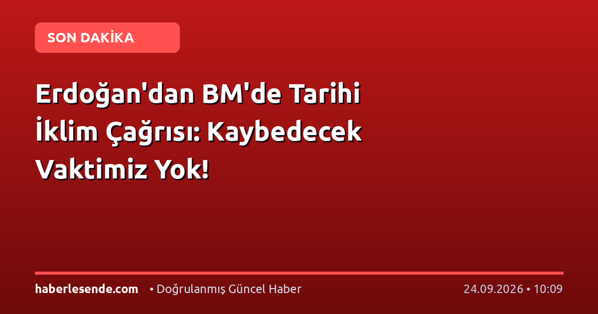 Erdoğan'dan BM'de Tarihi İklim Çağrısı: Kaybedecek Vaktimiz Yok!