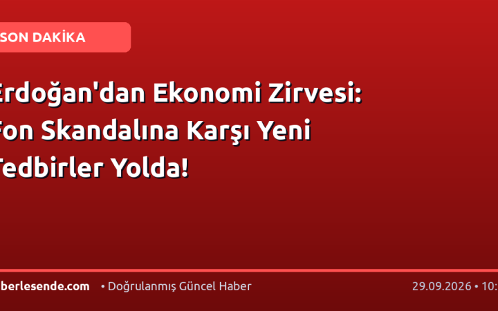 Erdoğan'dan Ekonomi Zirvesi: Fon Skandalına Karşı Yeni Tedbirler Yolda!