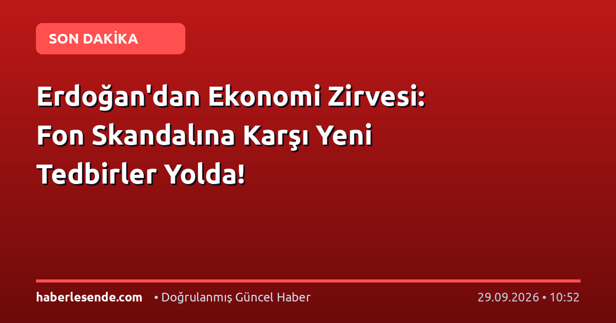 Erdoğan'dan Ekonomi Zirvesi: Fon Skandalına Karşı Yeni Tedbirler Yolda!