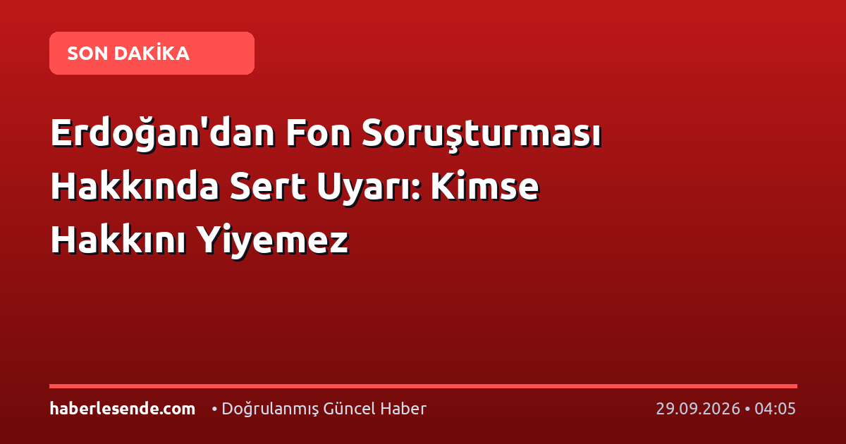 Erdoğan'dan Fon Soruşturması Hakkında Sert Uyarı: Kimse Hakkını Yiyemez