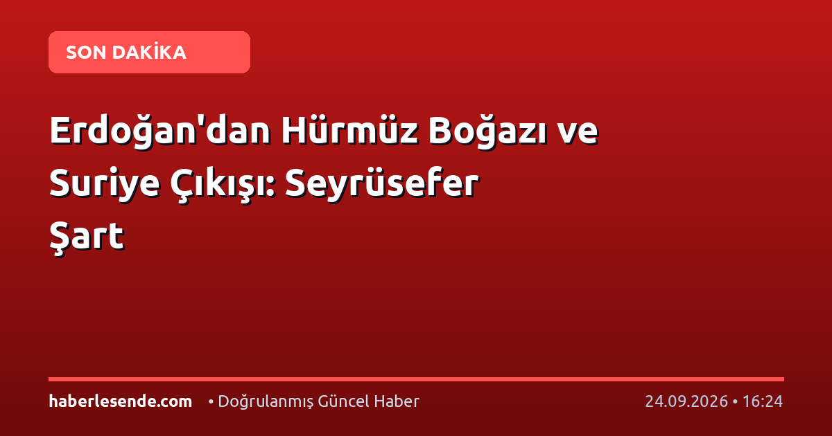 Erdoğan'dan Hürmüz Boğazı ve Suriye Çıkışı: Seyrüsefer Şart