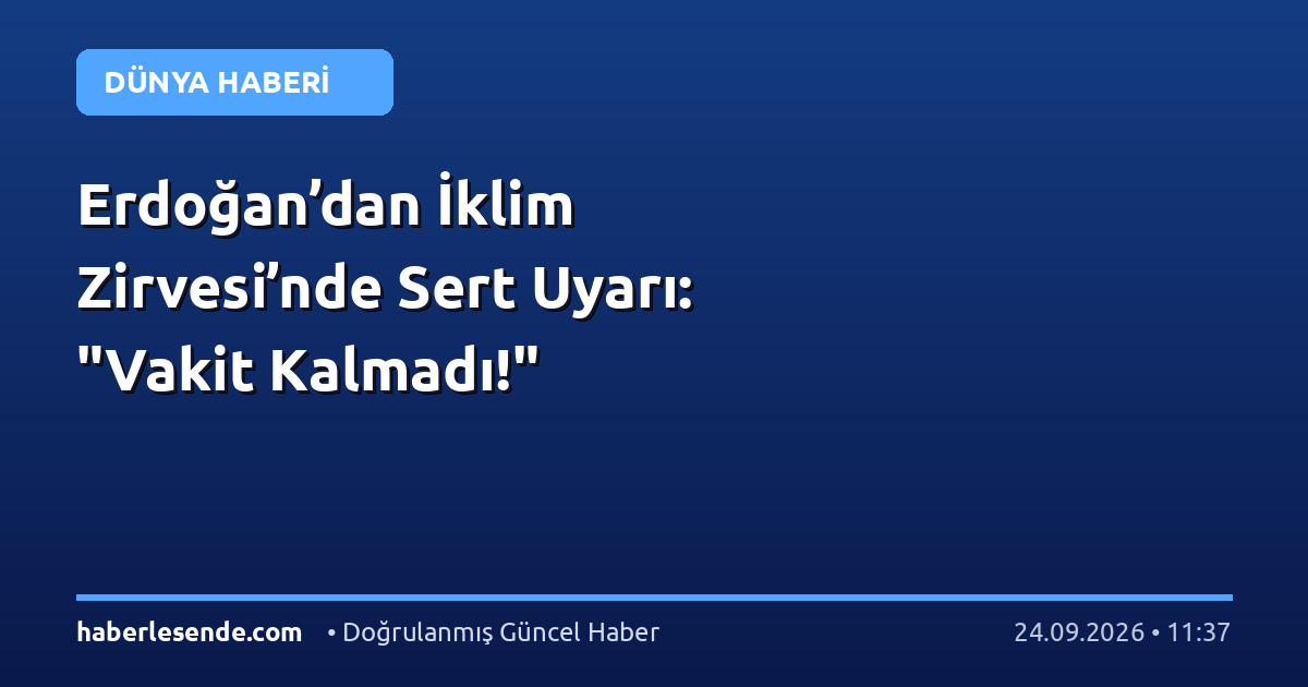 Erdoğan’dan İklim Zirvesi’nde Sert Uyarı: "Vakit Kalmadı!"