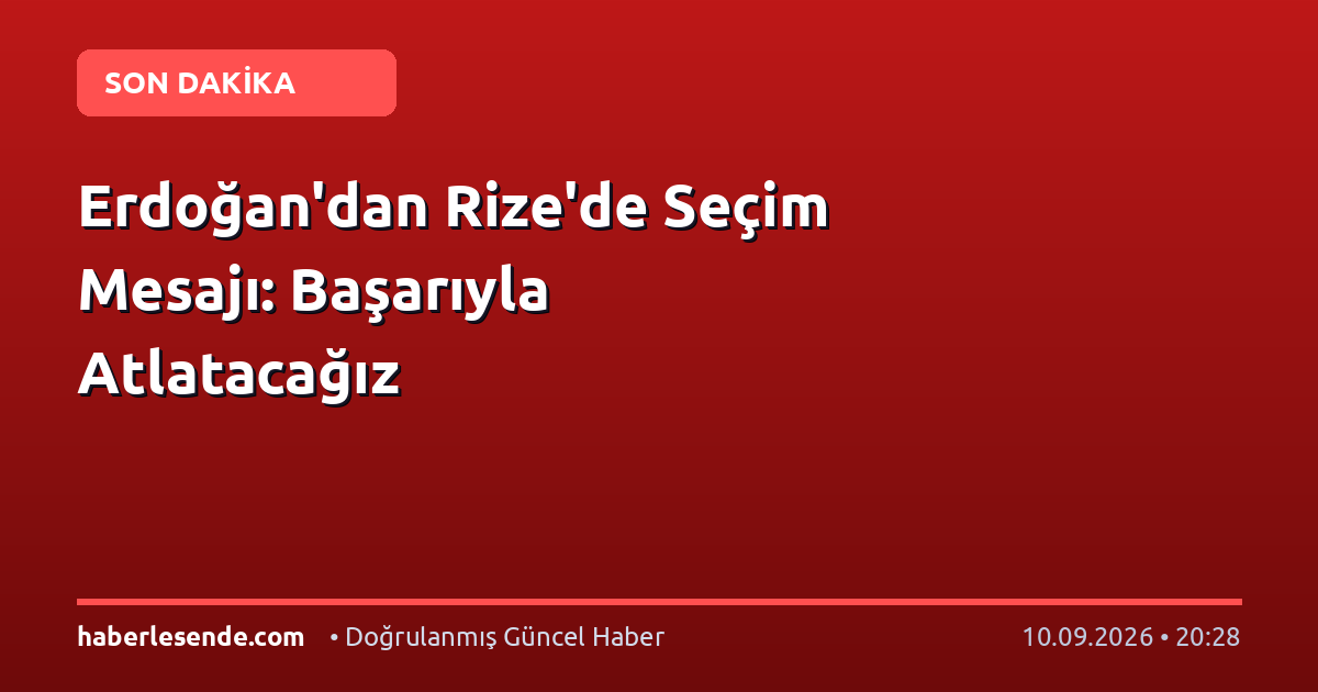 Erdoğan'dan Rize'de Seçim Mesajı: Başarıyla Atlatacağız