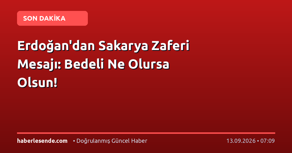 Erdoğan'dan Sakarya Zaferi Mesajı: Bedeli Ne Olursa Olsun!