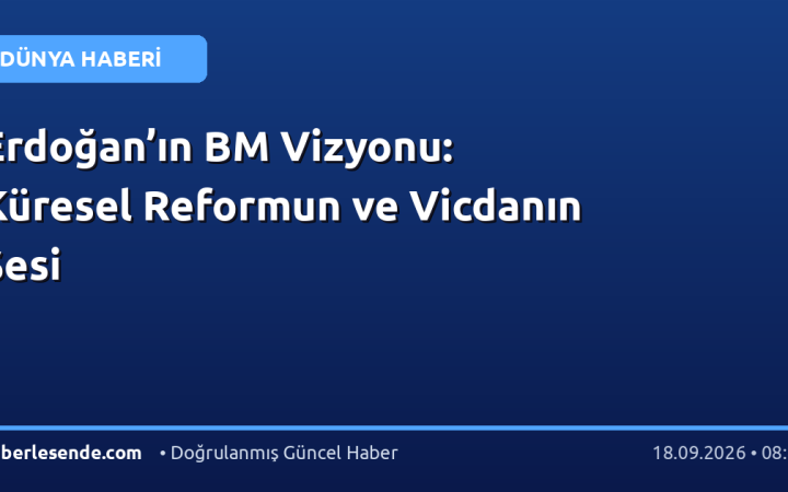 Erdoğan’ın BM Vizyonu: Küresel Reformun ve Vicdanın Sesi