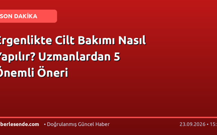 Ergenlikte Cilt Bakımı Nasıl Yapılır? Uzmanlardan 5 Önemli Öneri