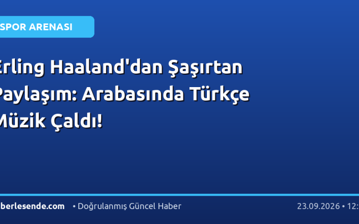 Erling Haaland'dan Şaşırtan Paylaşım: Arabasında Türkçe Müzik Çaldı!