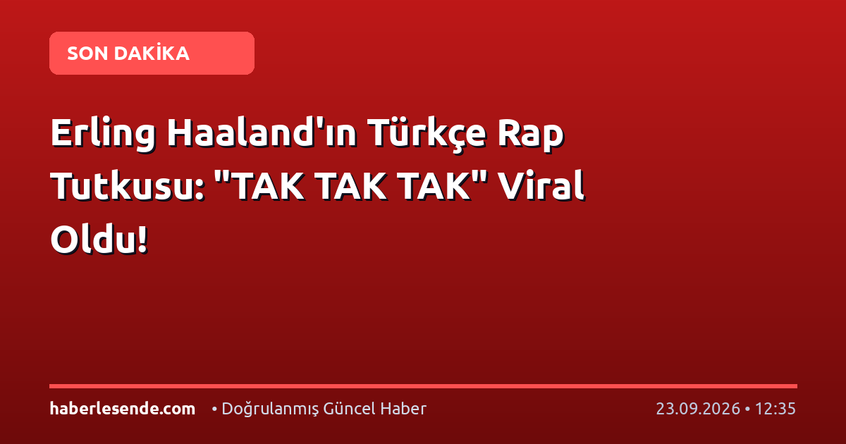 Erling Haaland'ın Türkçe Rap Tutkusu: "TAK TAK TAK" Viral Oldu!