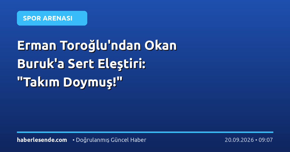 Erman Toroğlu'ndan Okan Buruk'a Sert Eleştiri: "Takım Doymuş!"