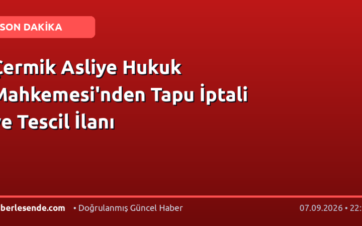 Çermik Asliye Hukuk Mahkemesi'nden Tapu İptali ve Tescil İlanı