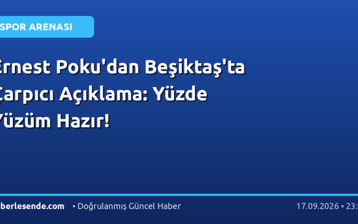 Ernest Poku'dan Beşiktaş'ta Çarpıcı Açıklama: Yüzde Yüzüm Hazır!