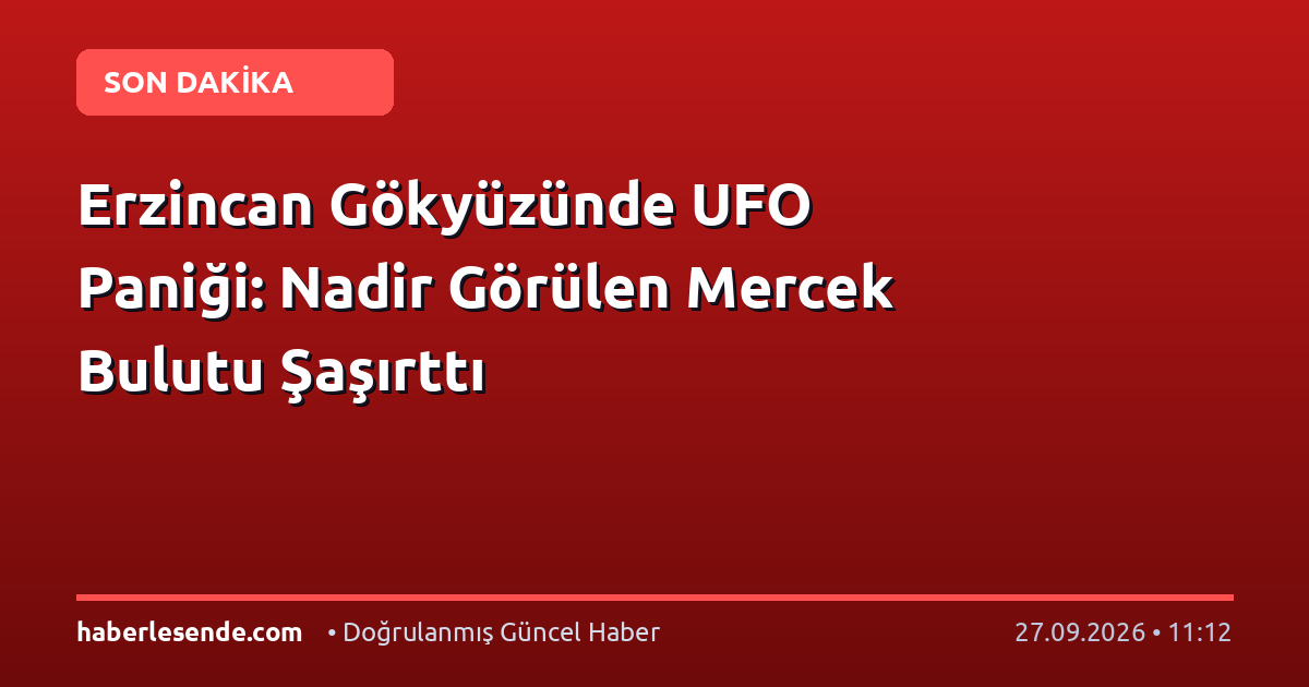 Erzincan Gökyüzünde UFO Paniği: Nadir Görülen Mercek Bulutu Şaşırttı
