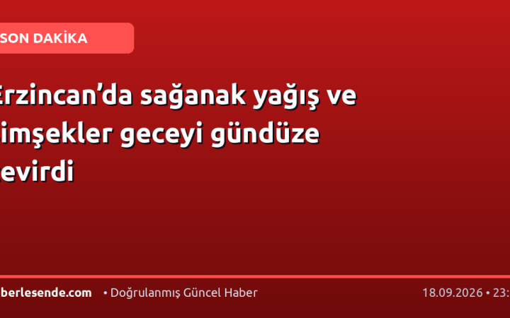 Erzincan’da sağanak yağış ve şimşekler geceyi gündüze çevirdi
