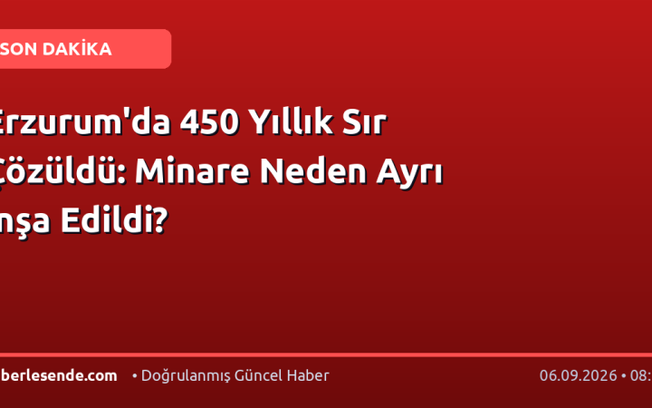 Erzurum'da 450 Yıllık Sır Çözüldü: Minare Neden Ayrı İnşa Edildi?