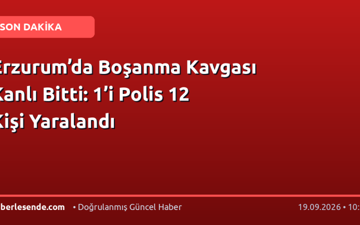 Erzurum’da Boşanma Kavgası Kanlı Bitti: 1’i Polis 12 Kişi Yaralandı