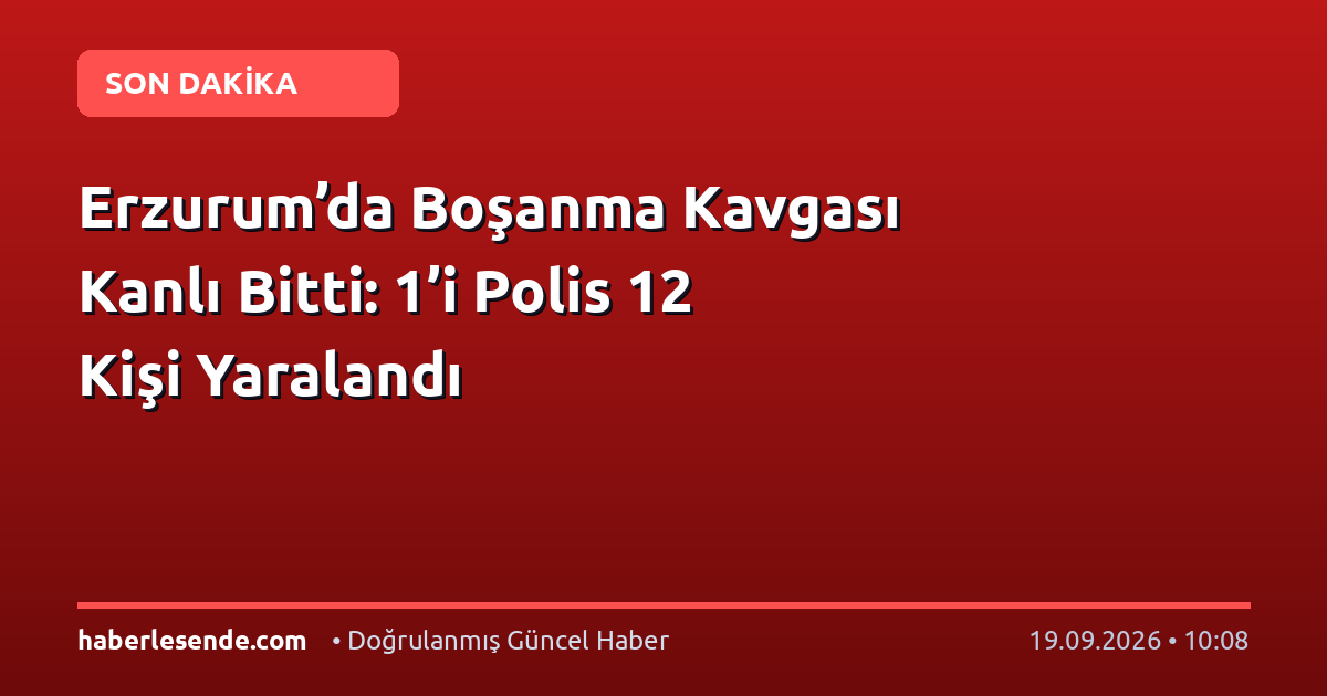 Erzurum’da Boşanma Kavgası Kanlı Bitti: 1’i Polis 12 Kişi Yaralandı
