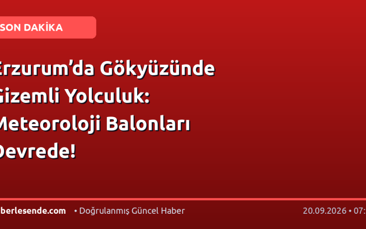 Erzurum’da Gökyüzünde Gizemli Yolculuk: Meteoroloji Balonları Devrede!